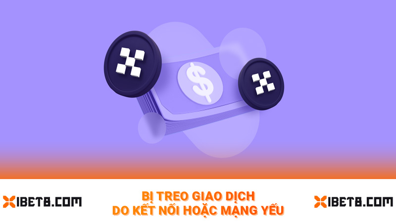 Bị treo giao dịch do kết nối hoặc mạng yếu