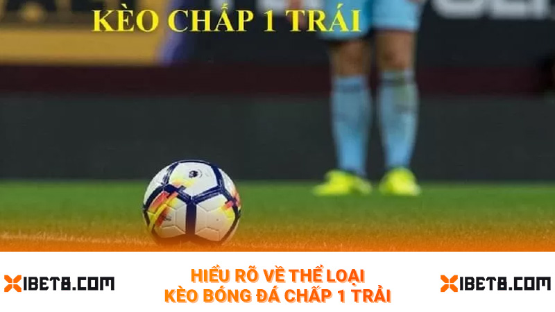 Hiểu rõ về thể loại kèo bóng đá chấp 1 trải